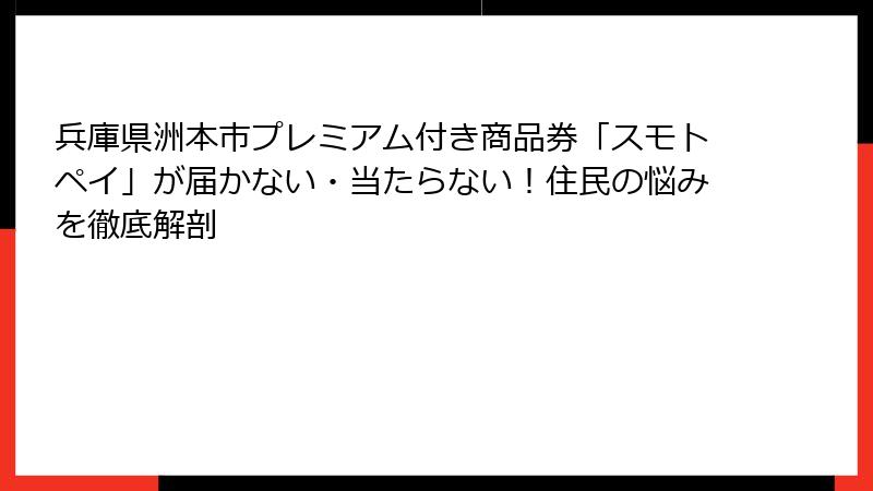 兵庫県洲本市プレミアム付き商品券「スモトペイ」が届かない・当たらない！住民の悩みを徹底解剖