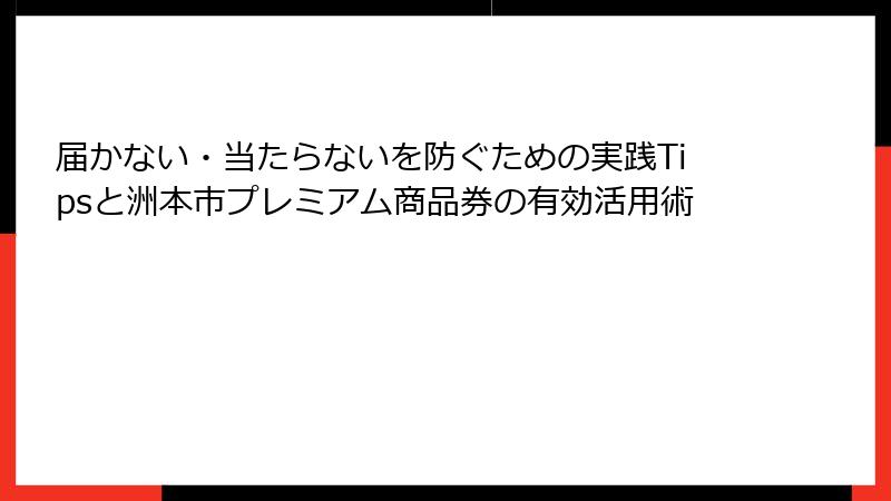 届かない・当たらないを防ぐための実践Tipsと洲本市プレミアム商品券の有効活用術