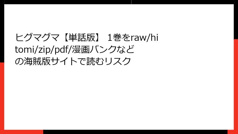 ヒグマグマ【単話版】 1巻をraw/hitomi/zip/pdf/漫画バンクなどの海賊版サイトで読むリスク