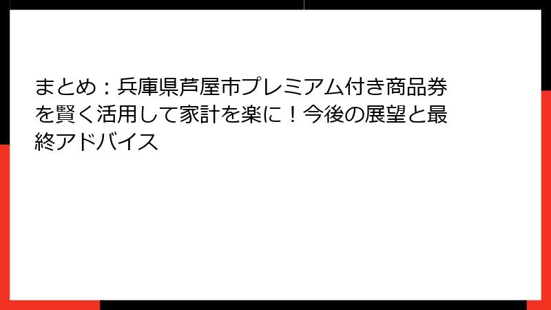 まとめ:兵庫県芦屋市プレミアム付き商品券を賢く活用して家計を楽に!今後の展望と最終アドバイス