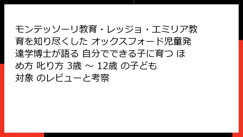 モンテッソーリ教育・レッジョ・エミリア教育を知り尽くした オックスフォード児童発達学博士が語る 自分でできる子に育つ ほめ方 叱り方 3歳 〜 12歳 の子ども対象 のレビューと考察