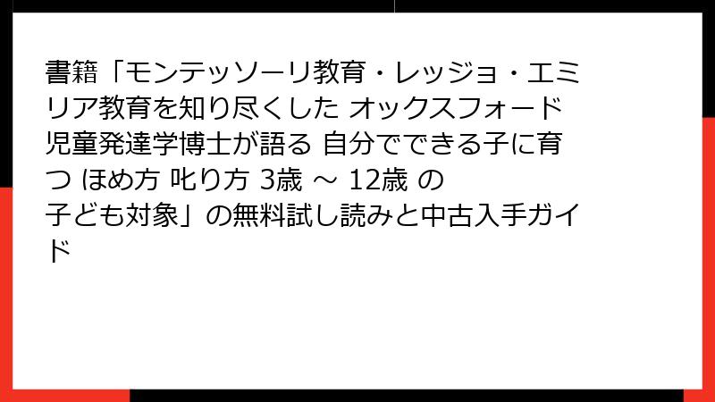 書籍「モンテッソーリ教育・レッジョ・エミリア教育を知り尽くした オックスフォード児童発達学博士が語る 自分でできる子に育つ ほめ方 叱り方 3歳 〜 12歳 の子ども対象」の無料試し読みと中古入手ガイド