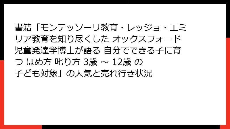 書籍「モンテッソーリ教育・レッジョ・エミリア教育を知り尽くした オックスフォード児童発達学博士が語る 自分でできる子に育つ ほめ方 叱り方 3歳 〜 12歳 の子ども対象」の人気と売れ行き状況