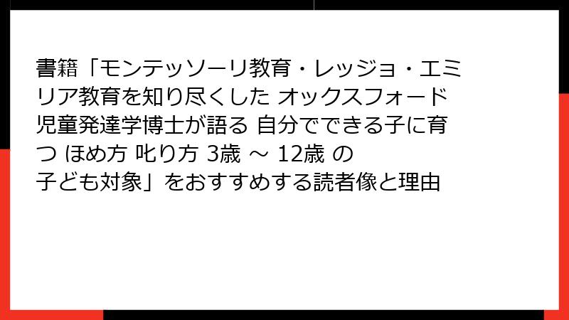 書籍「モンテッソーリ教育・レッジョ・エミリア教育を知り尽くした オックスフォード児童発達学博士が語る 自分でできる子に育つ ほめ方 叱り方 3歳 〜 12歳 の子ども対象」をおすすめする読者像と理由