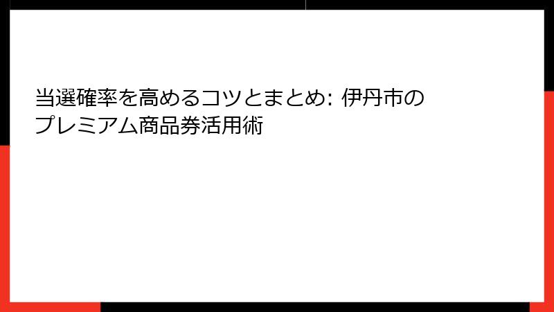 当選確率を高めるコツとまとめ: 伊丹市のプレミアム商品券活用術