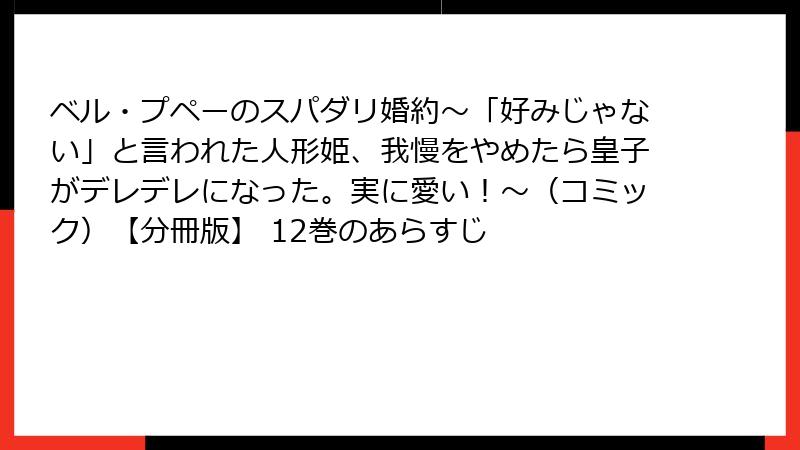 ベル・プペーのスパダリ婚約～「好みじゃない」と言われた人形姫、我慢をやめたら皇子がデレデレになった。実に愛い！～（コミック）【分冊版】 12巻のあらすじ