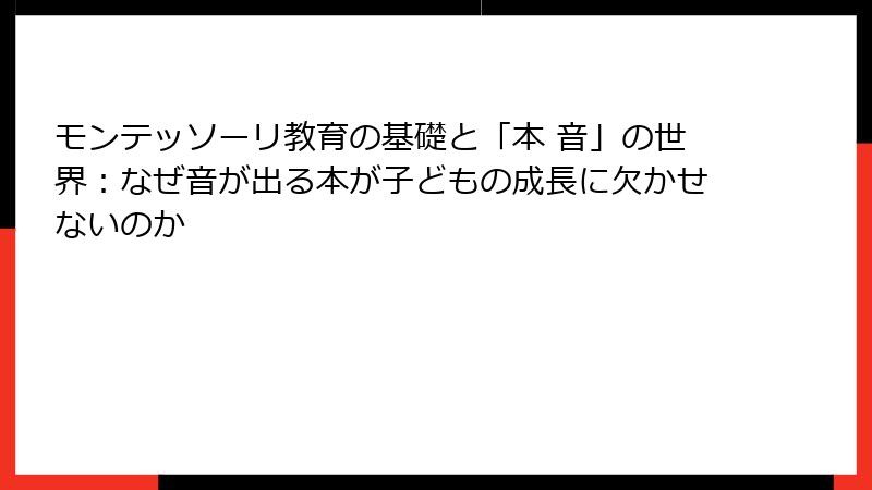 モンテッソーリ教育の基礎と「本 音」の世界:なぜ音が出る本が子どもの成長に欠かせないのか