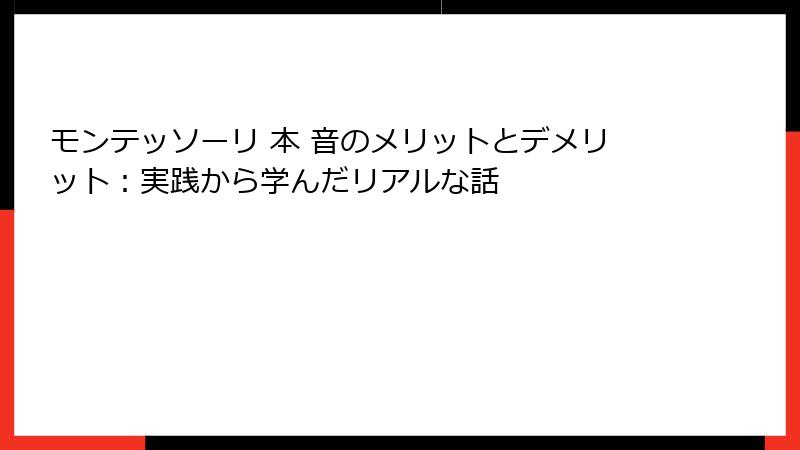 モンテッソーリ 本 音のメリットとデメリット:実践から学んだリアルな話