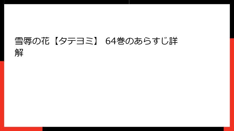 雪辱の花【タテヨミ】 64巻のあらすじ詳解