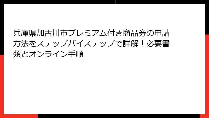 兵庫県加古川市プレミアム付き商品券の申請方法をステップバイステップで詳解！必要書類とオンライン手順