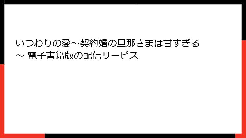 いつわりの愛～契約婚の旦那さまは甘すぎる～ 電子書籍版の配信サービス