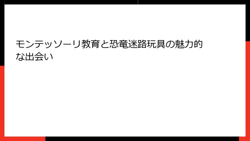 モンテッソーリ教育と恐竜迷路玩具の魅力的な出会い