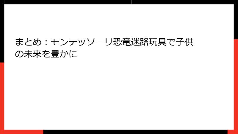 まとめ：モンテッソーリ恐竜迷路玩具で子供の未来を豊かに