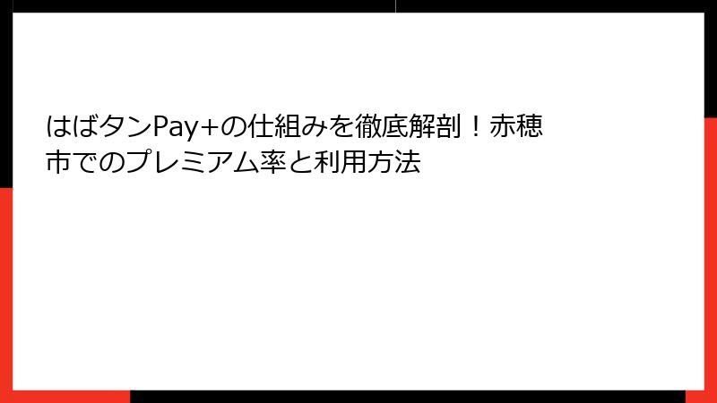 はばタンPay+の仕組みを徹底解剖！赤穂市でのプレミアム率と利用方法