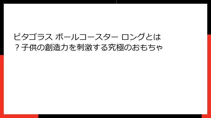 ピタゴラス ボールコースター ロングとは?子供の創造力を刺激する究極のおもちゃ