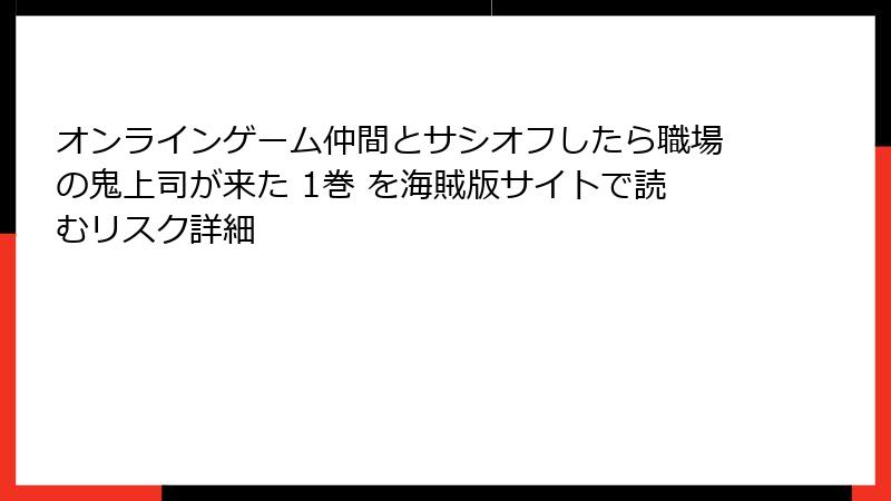 オンラインゲーム仲間とサシオフしたら職場の鬼上司が来た 1巻 を海賊版サイトで読むリスク詳細