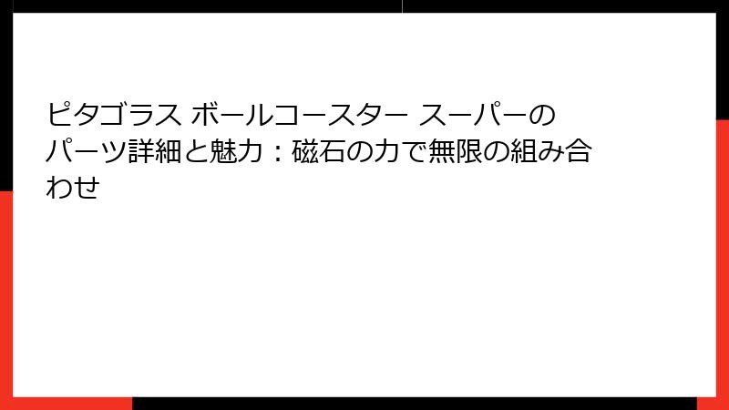 ピタゴラス ボールコースター スーパーのパーツ詳細と魅力:磁石の力で無限の組み合わせ