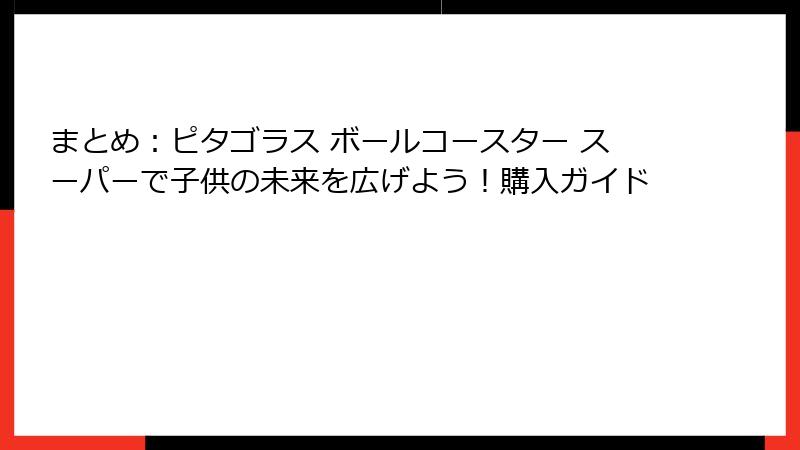 まとめ:ピタゴラス ボールコースター スーパーで子供の未来を広げよう!購入ガイド