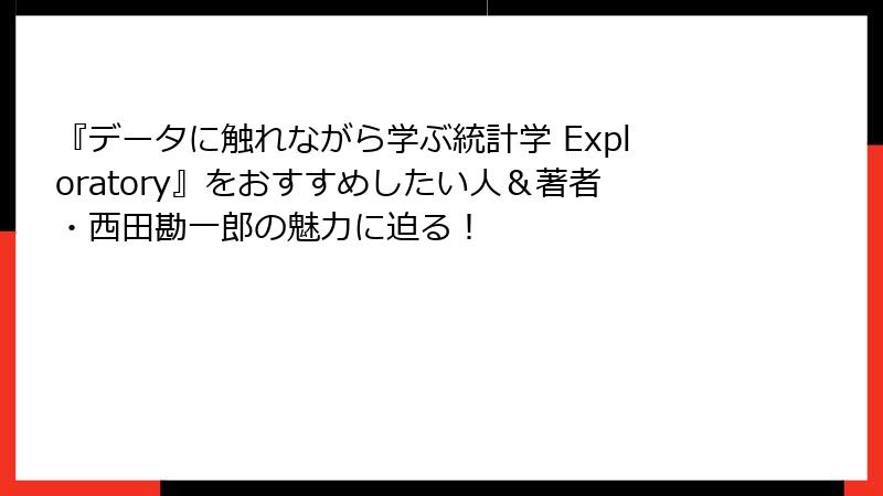 『データに触れながら学ぶ統計学 Exploratory』をおすすめしたい人＆著者・西田勘一郎の魅力に迫る！
