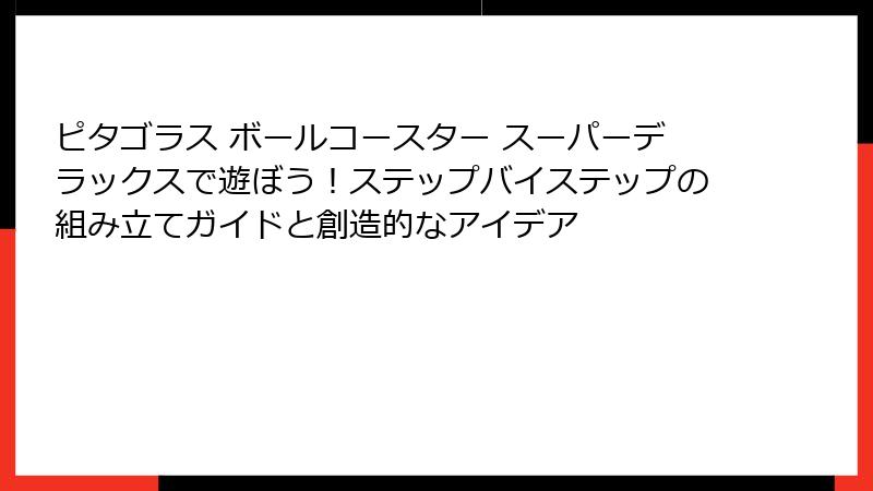 ピタゴラス ボールコースター スーパーデラックスで遊ぼう！ステップバイステップの組み立てガイドと創造的なアイデア