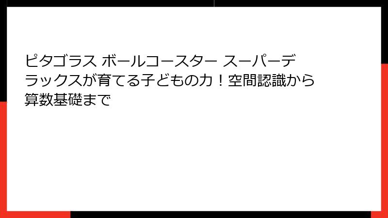 ピタゴラス ボールコースター スーパーデラックスが育てる子どもの力！空間認識から算数基礎まで