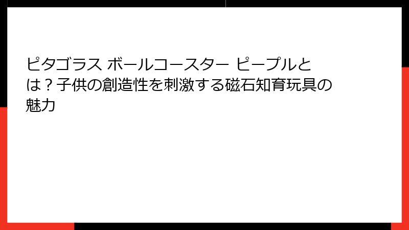 ピタゴラス ボールコースター ピープルとは？子供の創造性を刺激する磁石知育玩具の魅力