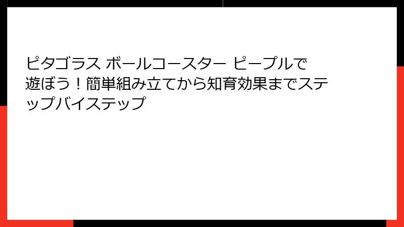 ピタゴラス ボールコースター ピープルで遊ぼう！簡単組み立てから知育効果までステップバイステップ