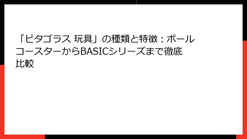 「ピタゴラス 玩具」の種類と特徴:ボールコースターからBASICシリーズまで徹底比較