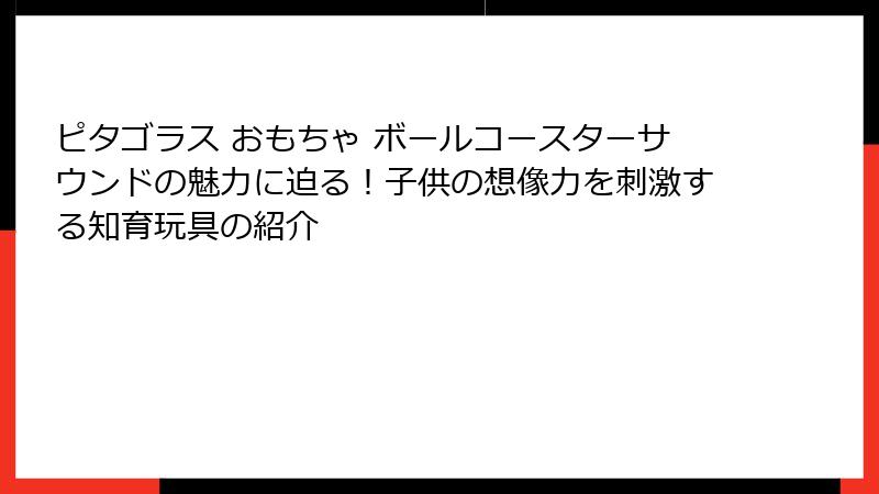 ピタゴラス おもちゃ ボールコースターサウンドの魅力に迫る！子供の想像力を刺激する知育玩具の紹介
