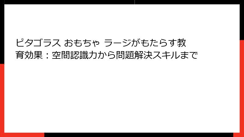 ピタゴラス おもちゃ ラージがもたらす教育効果：空間認識力から問題解決スキルまで