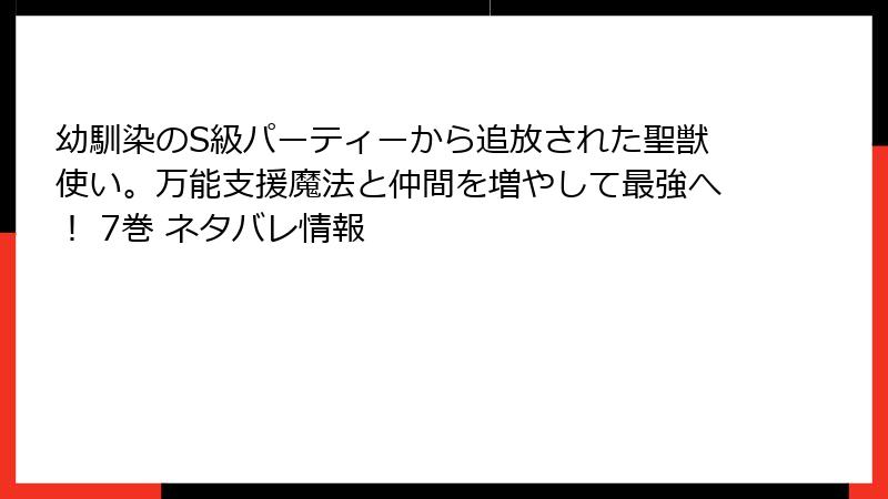 幼馴染のS級パーティーから追放された聖獣使い。万能支援魔法と仲間を増やして最強へ！ 7巻 ネタバレ情報