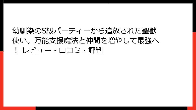 幼馴染のS級パーティーから追放された聖獣使い。万能支援魔法と仲間を増やして最強へ！ レビュー・口コミ・評判