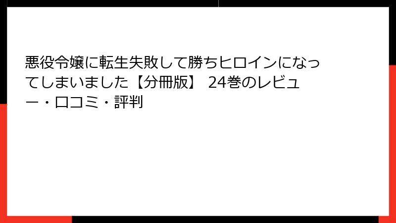 悪役令嬢に転生失敗して勝ちヒロインになってしまいました【分冊版】 24巻のレビュー・口コミ・評判