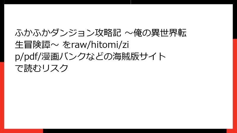 ふかふかダンジョン攻略記 ~俺の異世界転生冒険譚~ をraw/hitomi/zip/pdf/漫画バンクなどの海賊版サイトで読むリスク