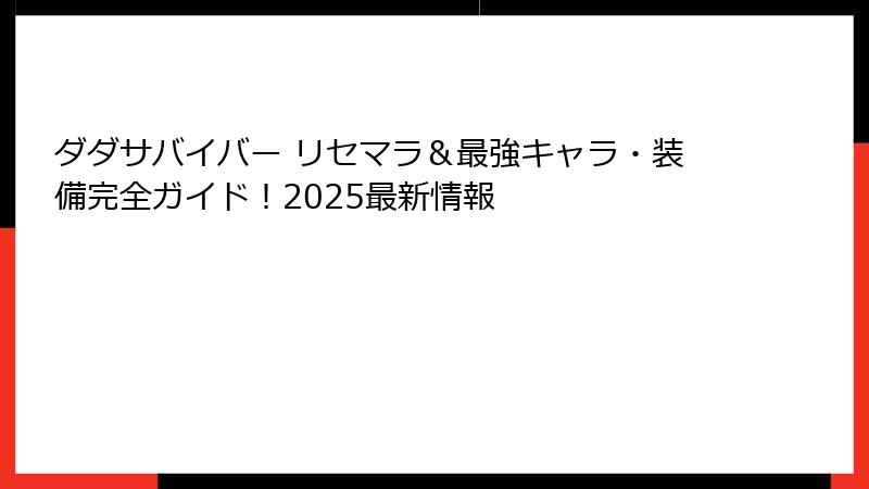 ダダサバイバー リセマラ＆最強キャラ・装備完全ガイド！2025最新情報