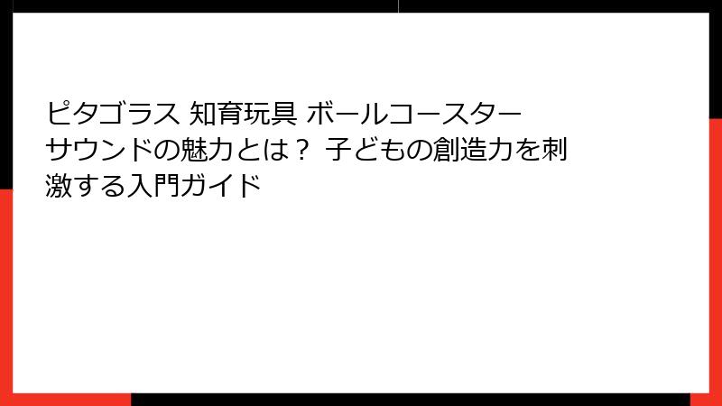 ピタゴラス 知育玩具 ボールコースター サウンドの魅力とは? 子どもの創造力を刺激する入門ガイド