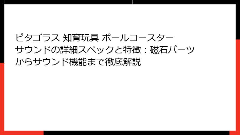 ピタゴラス 知育玩具 ボールコースター サウンドの詳細スペックと特徴:磁石パーツからサウンド機能まで徹底解説