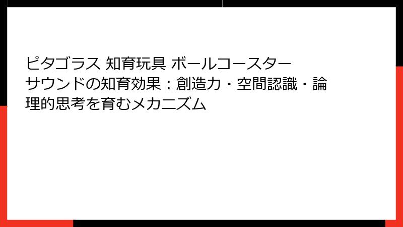 ピタゴラス 知育玩具 ボールコースター サウンドの知育効果:創造力・空間認識・論理的思考を育むメカニズム