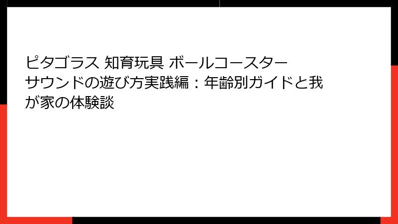 ピタゴラス 知育玩具 ボールコースター サウンドの遊び方実践編:年齢別ガイドと我が家の体験談