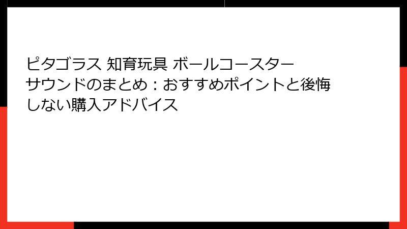 ピタゴラス 知育玩具 ボールコースター サウンドのまとめ:おすすめポイントと後悔しない購入アドバイス