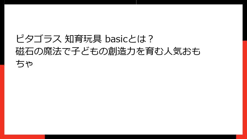 ピタゴラス 知育玩具 basicとは? 磁石の魔法で子どもの創造力を育む人気おもちゃ