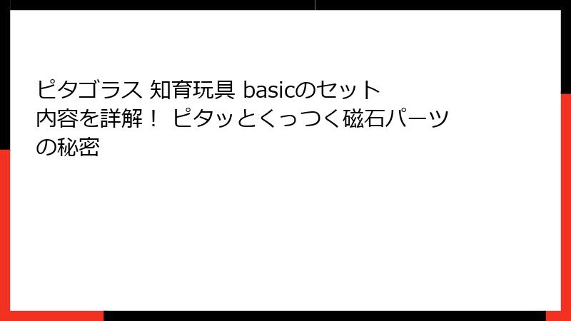 ピタゴラス 知育玩具 basicのセット内容を詳解! ピタッとくっつく磁石パーツの秘密