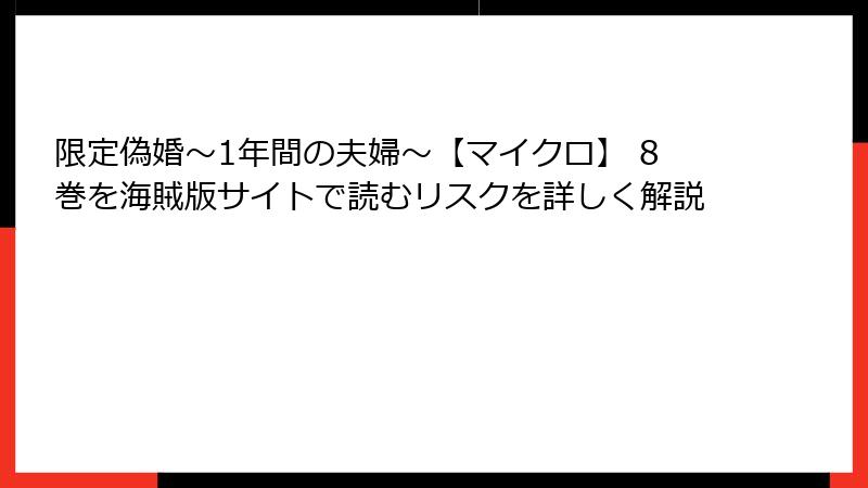 限定偽婚～1年間の夫婦～【マイクロ】 8巻を海賊版サイトで読むリスクを詳しく解説