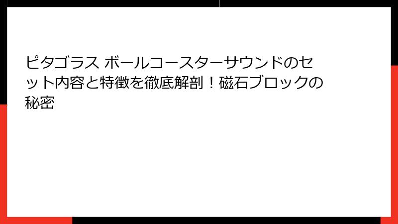 ピタゴラス ボールコースターサウンドのセット内容と特徴を徹底解剖!磁石ブロックの秘密