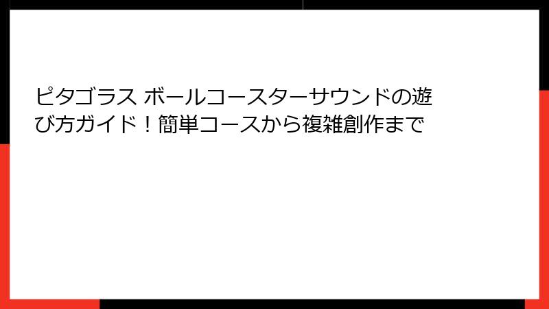 ピタゴラス ボールコースターサウンドの遊び方ガイド!簡単コースから複雑創作まで