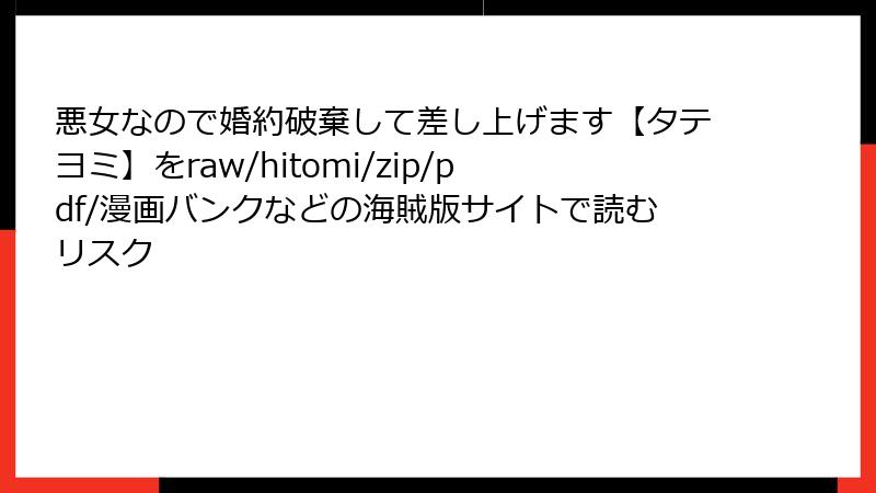 悪女なので婚約破棄して差し上げます【タテヨミ】をraw/hitomi/zip/pdf/漫画バンクなどの海賊版サイトで読むリスク