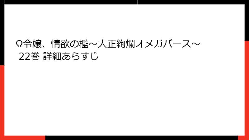 Ω令嬢、情欲の檻~大正絢爛オメガバース~ 22巻 詳細あらすじ