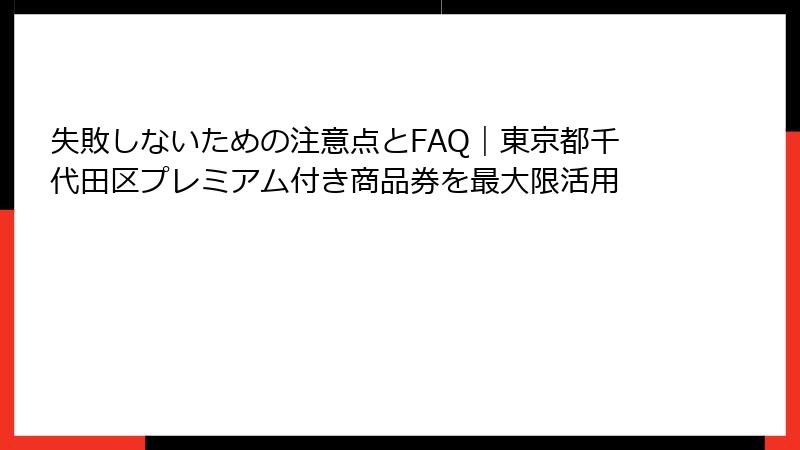 失敗しないための注意点とFAQ｜東京都千代田区プレミアム付き商品券を最大限活用
