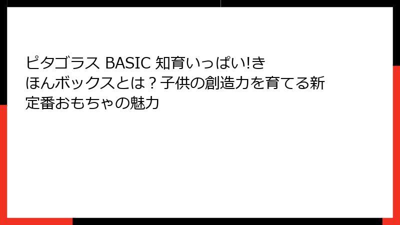 ピタゴラス BASIC 知育いっぱい!きほんボックスとは?子供の創造力を育てる新定番おもちゃの魅力