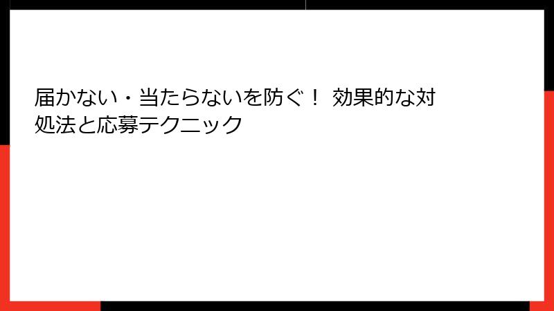 届かない・当たらないを防ぐ！ 効果的な対処法と応募テクニック